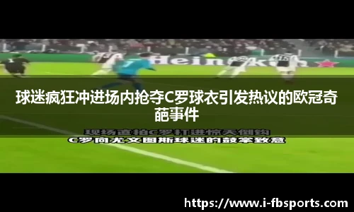 球迷疯狂冲进场内抢夺C罗球衣引发热议的欧冠奇葩事件