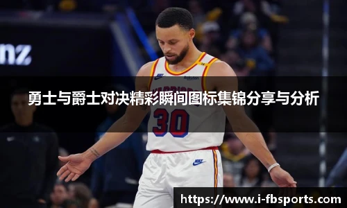 勇士与爵士对决精彩瞬间图标集锦分享与分析